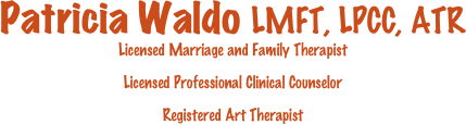 
Patricia Waldo LMFT, LPCC, ATR
Licensed Marriage and Family Therapist

Licensed Professional Clinical Counselor

Registered Art Therapist